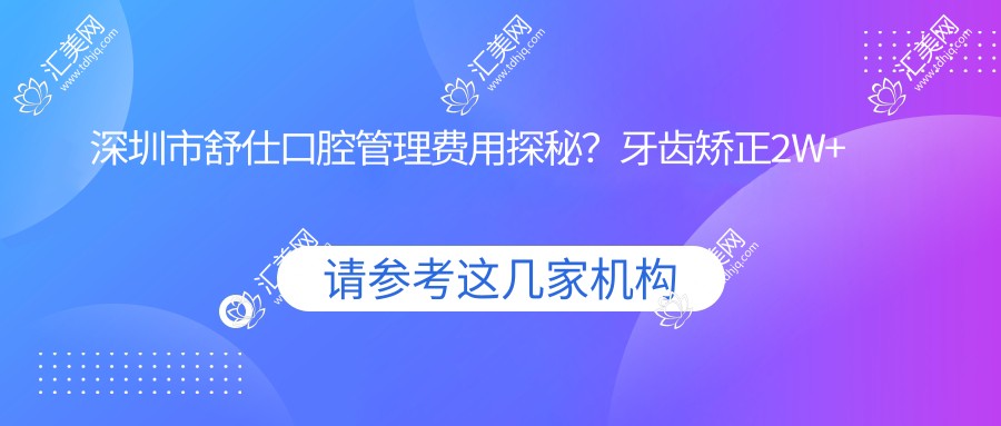 深圳市舒仕口腔管理费用探秘?牙齿矫正2W+ 牙齿美白1K+ 种植牙8K+