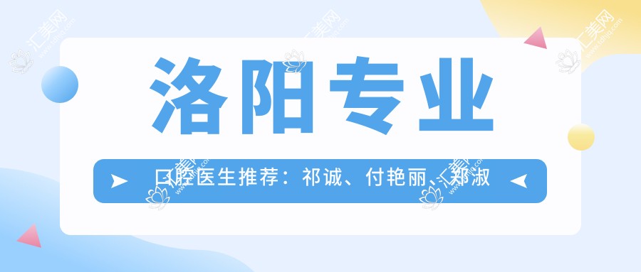 洛阳口腔医生推荐：祁诚、付艳丽、郑淑敏，精通较痛拔牙矫正种植