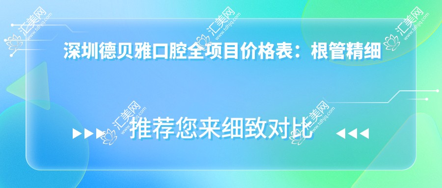 深圳德贝雅口腔全项目价格表:根管精细治疗详询, 种植牙实惠, 烤瓷牙/矫正透明价, 龋齿修复&美白低至?