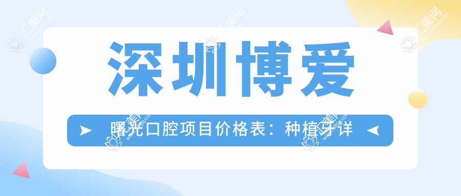 深圳博爱曙光口腔项目价格表：种植牙详细费用+牙齿矫正实惠+多面牙科服务价格