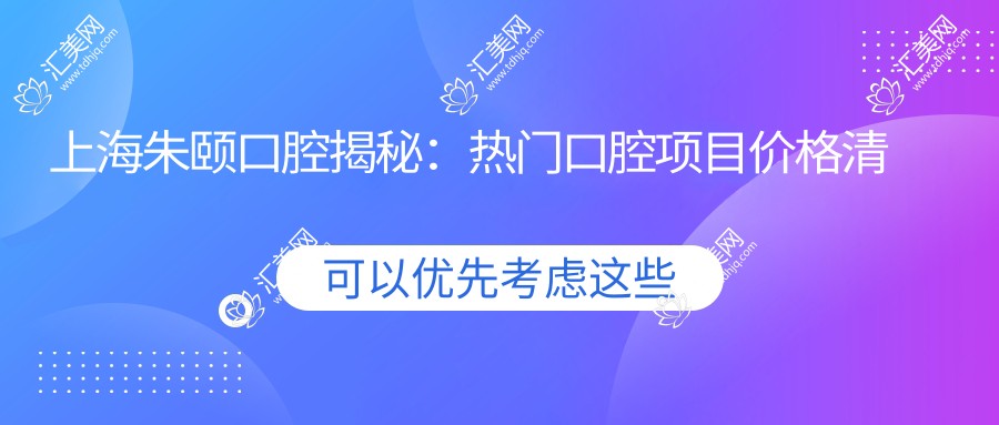 上海朱颐口腔揭秘:热门口腔项目价格清单,牙齿矫正美白等一网打尽!