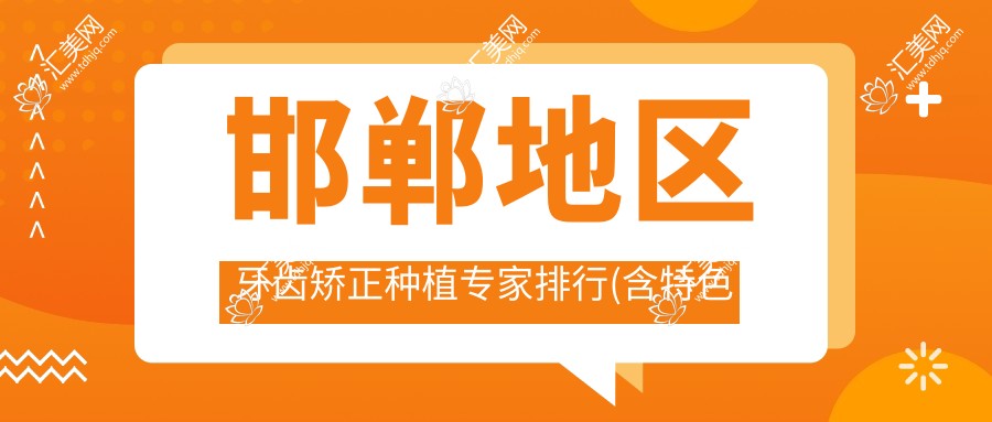 邯郸地区牙齿矫正种植医生排行(含特色项目+费用)_口腔健康优选