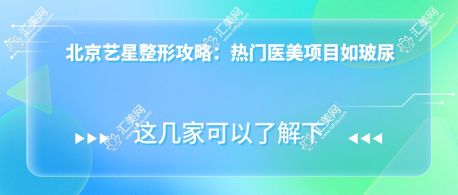北京艺星整形攻略:热门医美项目如玻尿酸隆鼻价格一览
