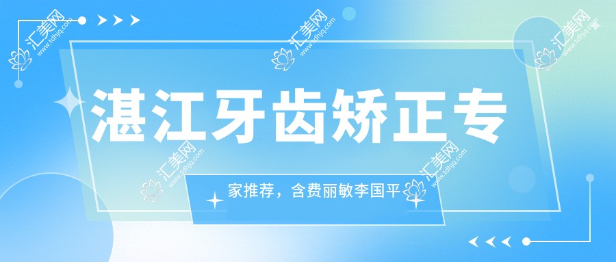 湛江牙齿矫正医生推荐,含费丽敏李国平等医生烤瓷牙修复信息