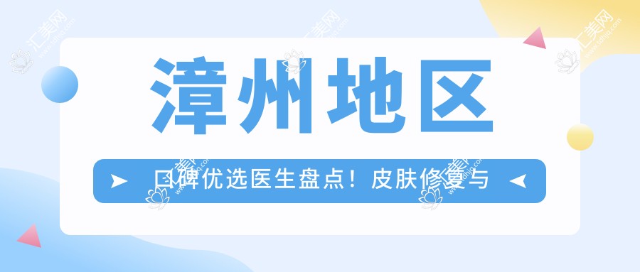 漳州地区口碑优选医生盘点!皮肤修复与牙齿正畸医生推荐!