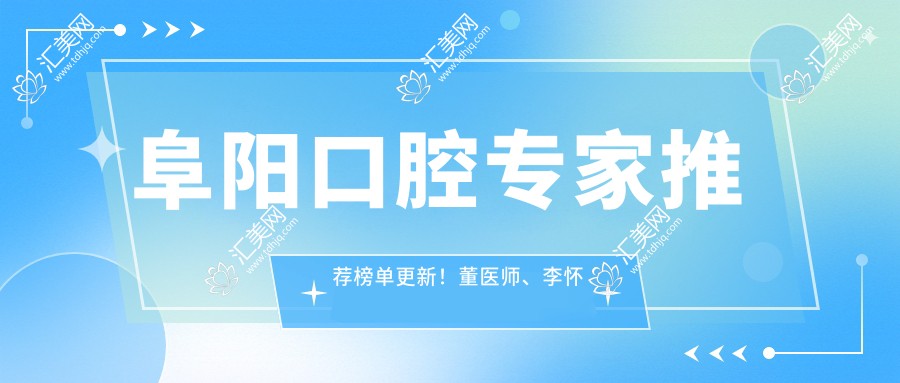 阜阳口腔医生推荐榜单更新!董医师、李怀业擅长牙齿美容修复上榜!