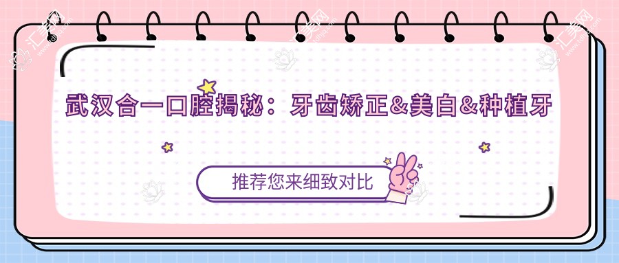 武汉合一口腔揭秘:牙齿矫正&美白&种植牙全项目价格清单大公开