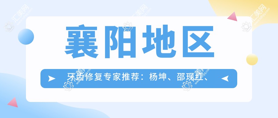 襄阳地区牙齿修复医生推荐:杨坤、邵现红、刘琴等医生备受信赖