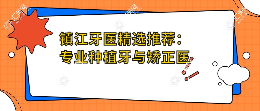 镇江牙医精选推荐:种植牙与矫正医生名单参考