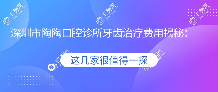深圳市陶陶口腔诊所牙齿治疗费用揭秘:正畸2W+ 烤瓷牙3K+ 种植牙1W+