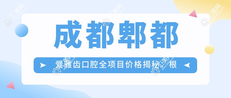 成都郫都爱雅齿口腔全项目价格揭秘：根管精细治疗到牙齿美白低至？+全瓷牙实惠+