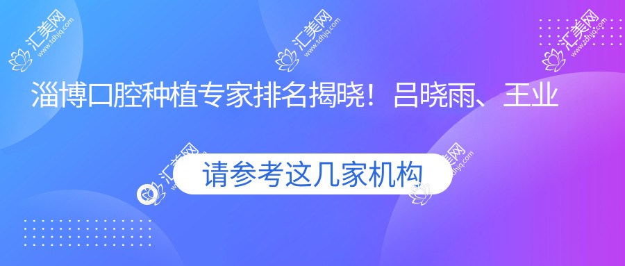 淄博口腔种植医生排名揭晓!吕晓雨、王业岗、潘海全带领即刻种植牙技术!