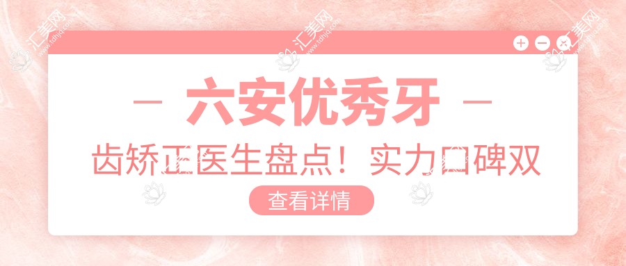 六安突出牙齿矫正医生盘点!实力口碑双重推荐!