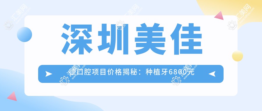 深圳美佳德口腔项目价格揭秘:种植牙6800元起,全览实惠价格表!