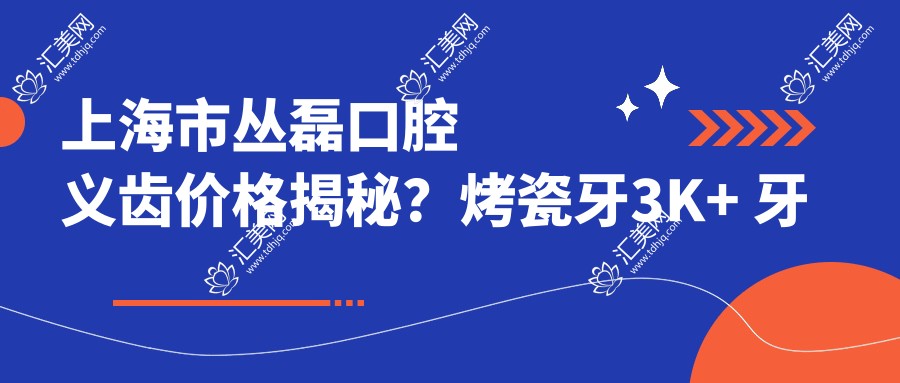 上海市丛磊口腔义齿价格揭秘?烤瓷牙3K+ 牙齿矫正1W+ 种植牙8K+