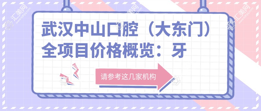 武汉中山口腔(大东门)全项目价格概览:牙套矫正实惠