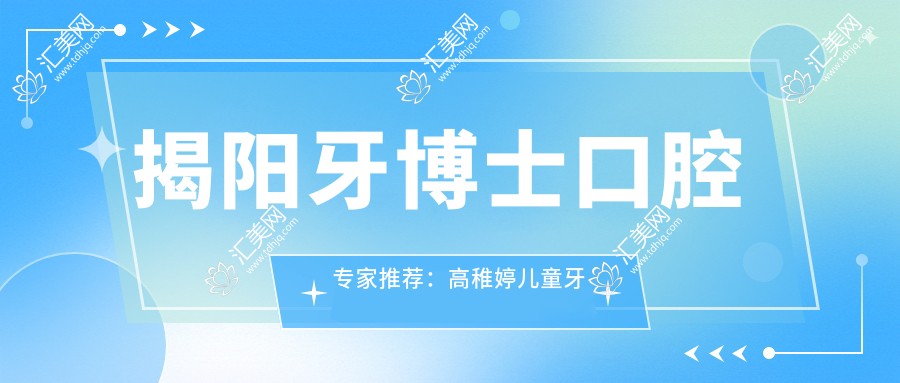 揭阳牙博士口腔医生推荐:高稚婷儿童牙治精细,刘方明陈威宏微创种植技术前