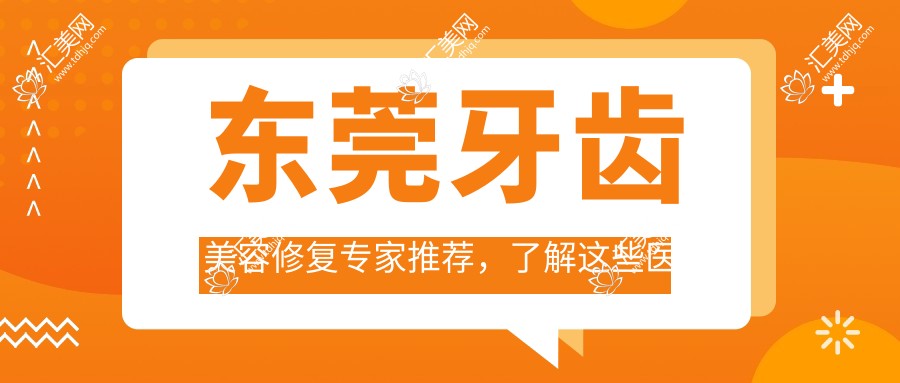 东莞牙齿美容修复医生推荐,了解这些医生让笑容更灿烂