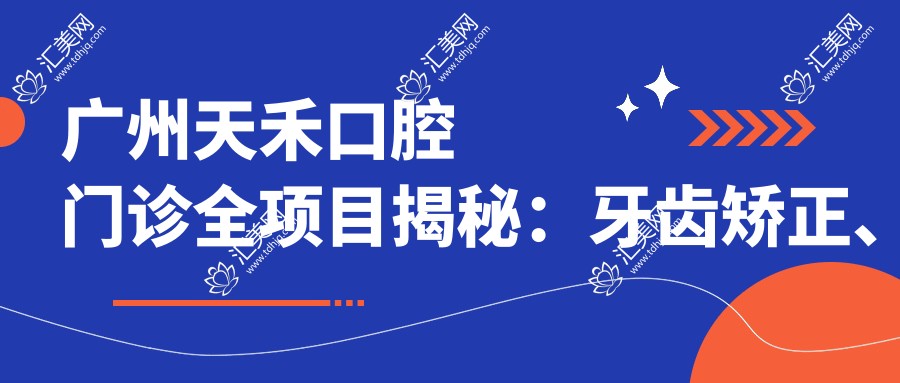 广州天禾口腔门诊全项目揭秘:牙齿矫正、美白价格表大公开!