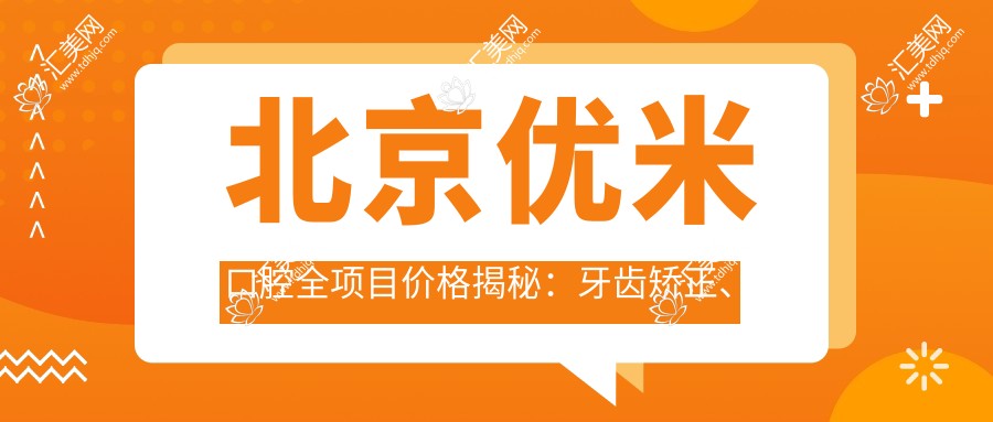 北京优米口腔全项目价格揭秘:牙齿矫正、美白超值参考!