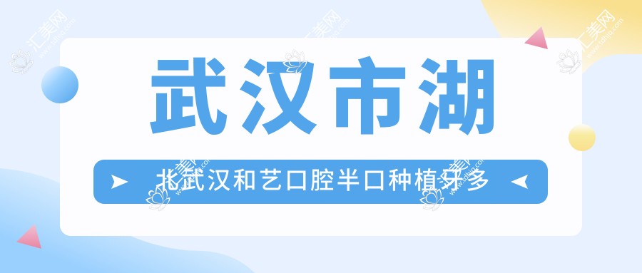 武汉市湖北武汉和艺口腔半口种植牙多少钱?韩系微创/全瓷冠桥/隐形矫正2W+起