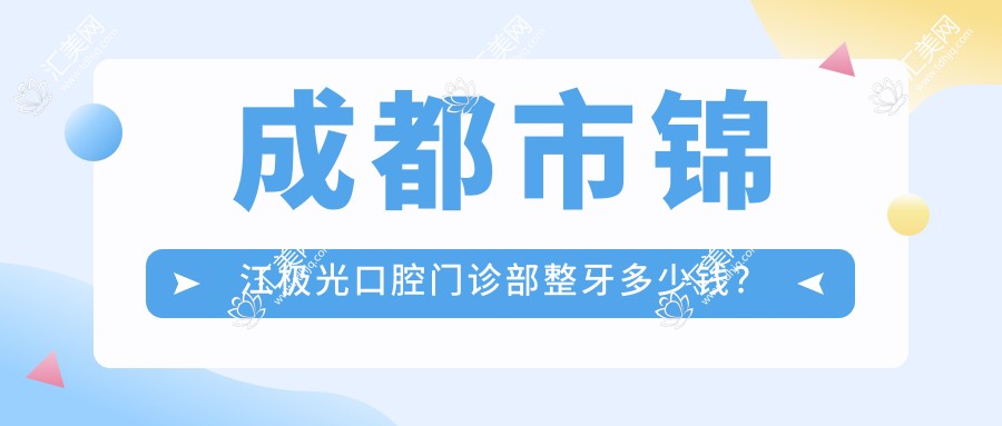 成都市锦江极光口腔门诊部整牙多少钱?隐形矫正2W+/烤瓷牙3K+/牙齿美白1K+