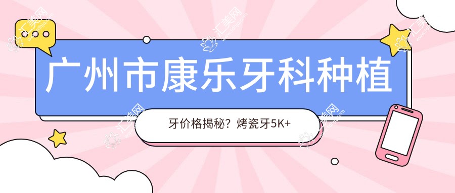 广州市康乐牙科种植牙价格揭秘?烤瓷牙5K+ 隐形矫正2W+ 美白贴面1W+