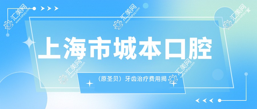 上海市城本口腔(原圣贝)牙齿治疗费用揭秘:正畸2W+ 种植牙1.5W+ 美白套餐5K+
