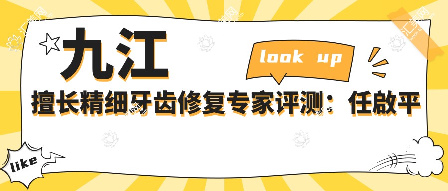 九江擅长精细牙齿修复医生评测:任啟平殷强张译文,口碑优良