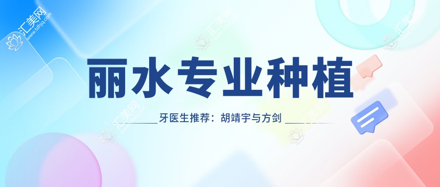 丽水种植牙医生推荐:胡靖宇与方剑锋,精细技艺打造健康美牙