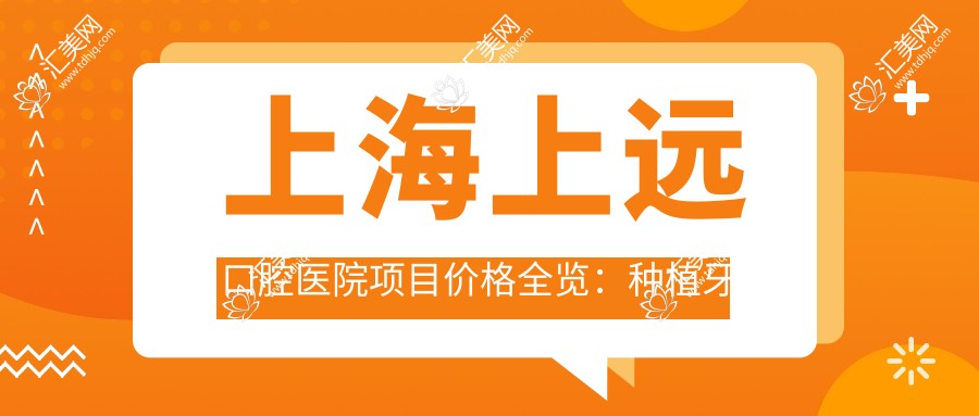 上海上远口腔医院项目价格全览:种植牙多方案可选