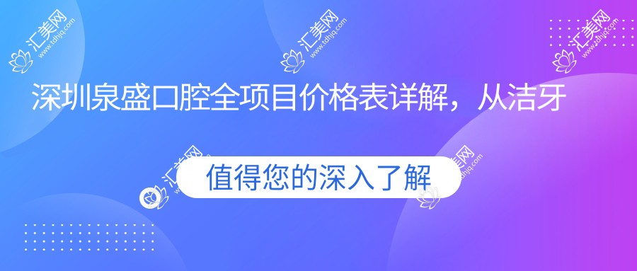 深圳泉盛口腔全项目价格表详解,从洁牙到种植牙多面覆盖,费用980元起