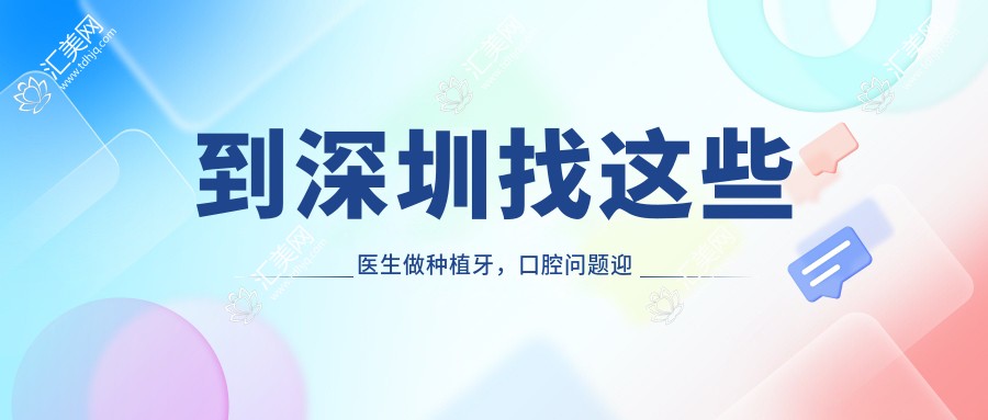 到深圳找这些医生做种植牙,口腔问题迎刃而解