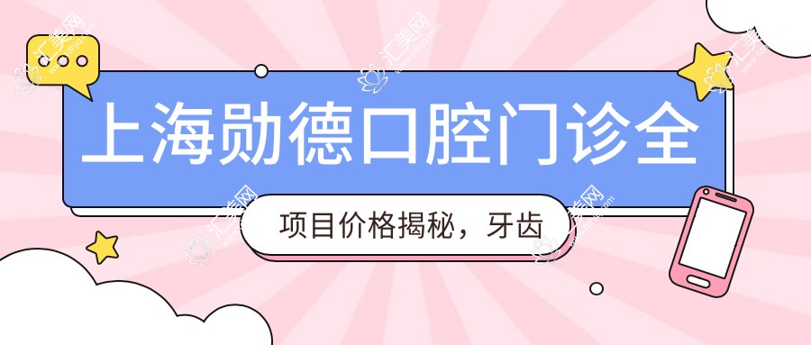 上海勋德口腔门诊全项目价格揭秘,牙齿矫正美白种植一网打尽