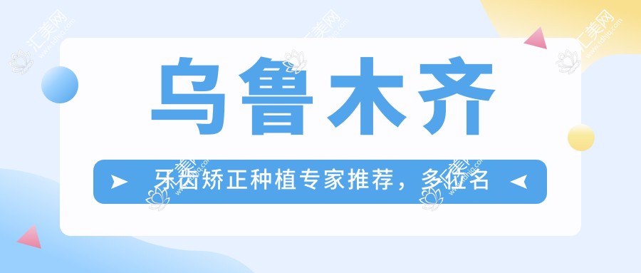 乌鲁木齐牙齿矫正种植医生推荐,多位名医擅长隐形正畸种植