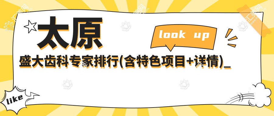 太原盛大齿科医生排行(含特色项目+详情)_太原牙齿矫正必看