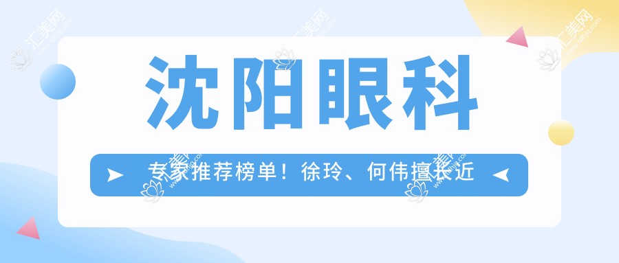 沈阳眼科医生推荐榜单！徐玲、何伟擅长近视及白内障手术受好评！