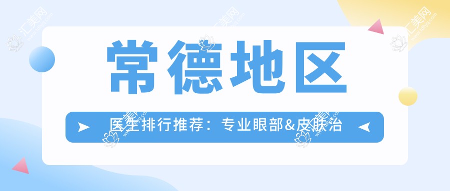 常德地区医生排行推荐：眼部&皮肤治疗优选医生