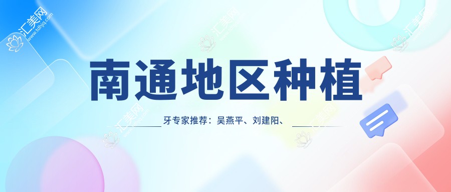 南通地区种植牙医生推荐:吴燕平、刘建阳、张本文等医生擅长全口及人工种植牙