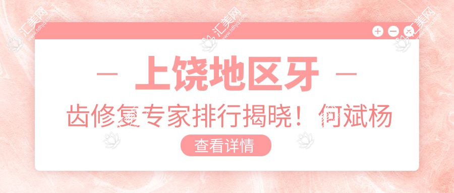 上饶地区牙齿修复医生排行揭晓!何斌杨唐文潘穗文医生备受赞誉!