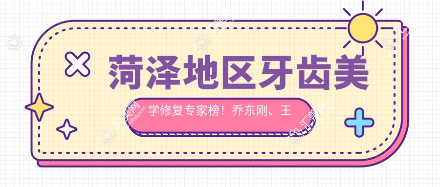 菏泽地区牙齿美学修复医生榜!乔东刚、王文申技术精细受推崇!