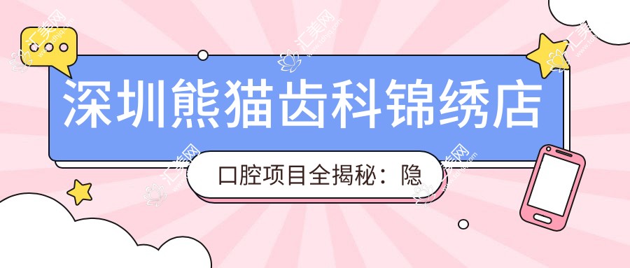 深圳熊猫齿科锦绣店口腔项目全揭秘:隐形矫正、美白贴面价格大公开