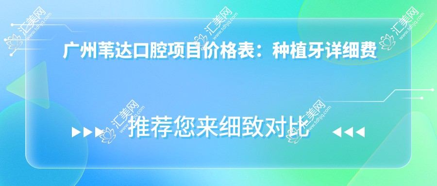 广州苇达口腔项目价格表:种植牙详细费用+牙齿矫正+洗牙等多面公开