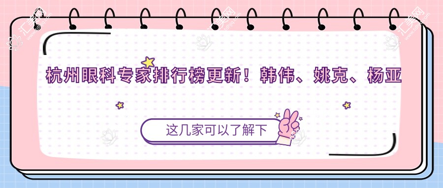 杭州眼科医生排行榜更新!韩伟、姚克、杨亚波擅长近视及白内障手术备受推崇!