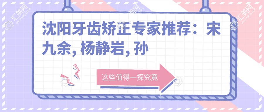 沈阳牙齿矫正医生推荐:宋九余, 杨静岩, 孙佥擅长正畸美白修复