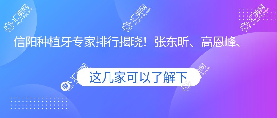 信阳种植牙医生排行揭晓!张东昕、高恩峰、余新春技术获赞!