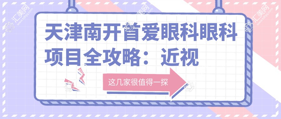 天津南开首爱眼科眼科项目全攻略:近视手术、白内障治疗等价格一览