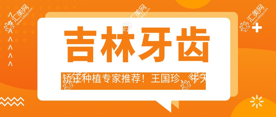 吉林牙齿矫正种植医生推荐!王国珍、牛天星、顾媛军技术精细,口碑优良!