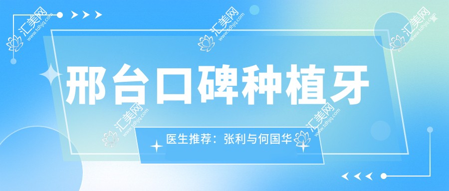 邢台口碑种植牙医生推荐:张利与何国华擅长瑞士ITI及微创种植技术