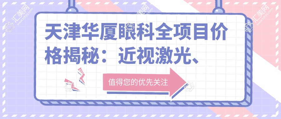 天津华厦眼科全项目价格揭秘:近视激光、白内障手术等热门医美一览